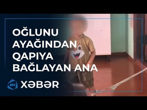Azərbaycanda daha bir valideynlə bağlı ARAŞDIRMA BAŞLADI - Azyaşlı oğlunu ayağından qapıya bağlayıb VİDEO